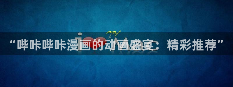 漫蛙manwa漫画阅读：“哔咔哔咔漫画的动画盛宴：精彩推荐”